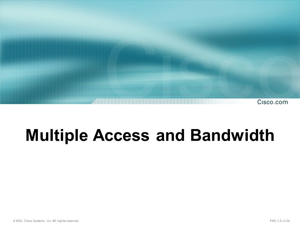 © 2003, Cisco Systems, Inc. All rights reserved. FWL 1.0—3-34 Multiple Access and Bandwidth
