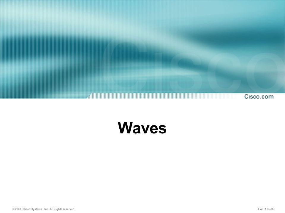 © 2003, Cisco Systems, Inc. All rights reserved. FWL 1.0—3-6 Waves