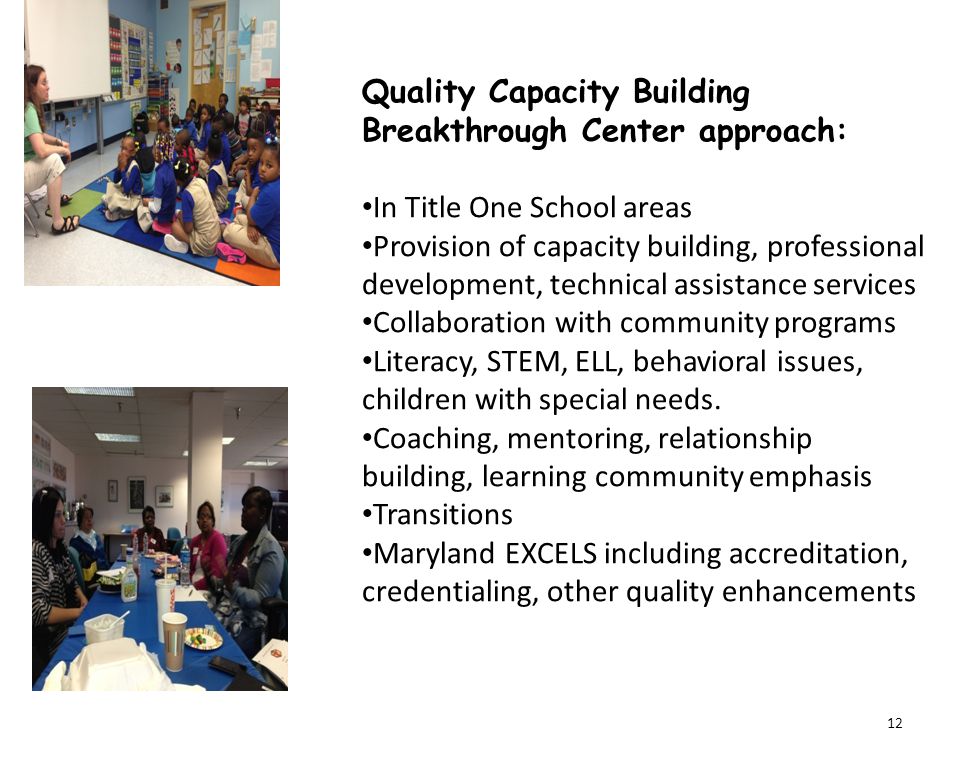 Quality Capacity Building Breakthrough Center approach: In Title One School areas Provision of capacity building, professional development, technical assistance services Collaboration with community programs Literacy, STEM, ELL, behavioral issues, children with special needs.