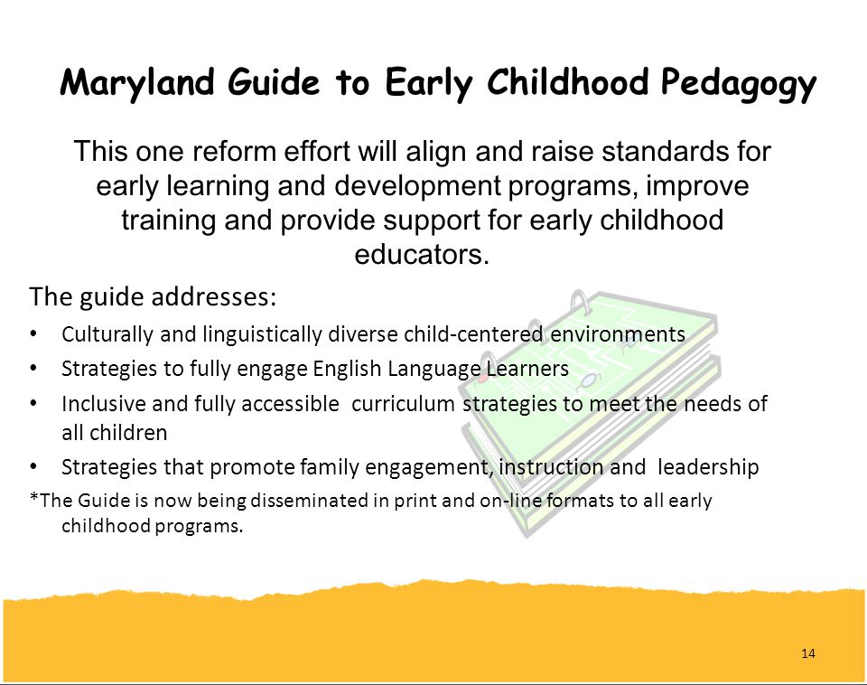 Maryland Guide to Early Childhood Pedagogy This one reform effort will align and raise standards for early learning and development programs, improve training and provide support for early childhood educators.