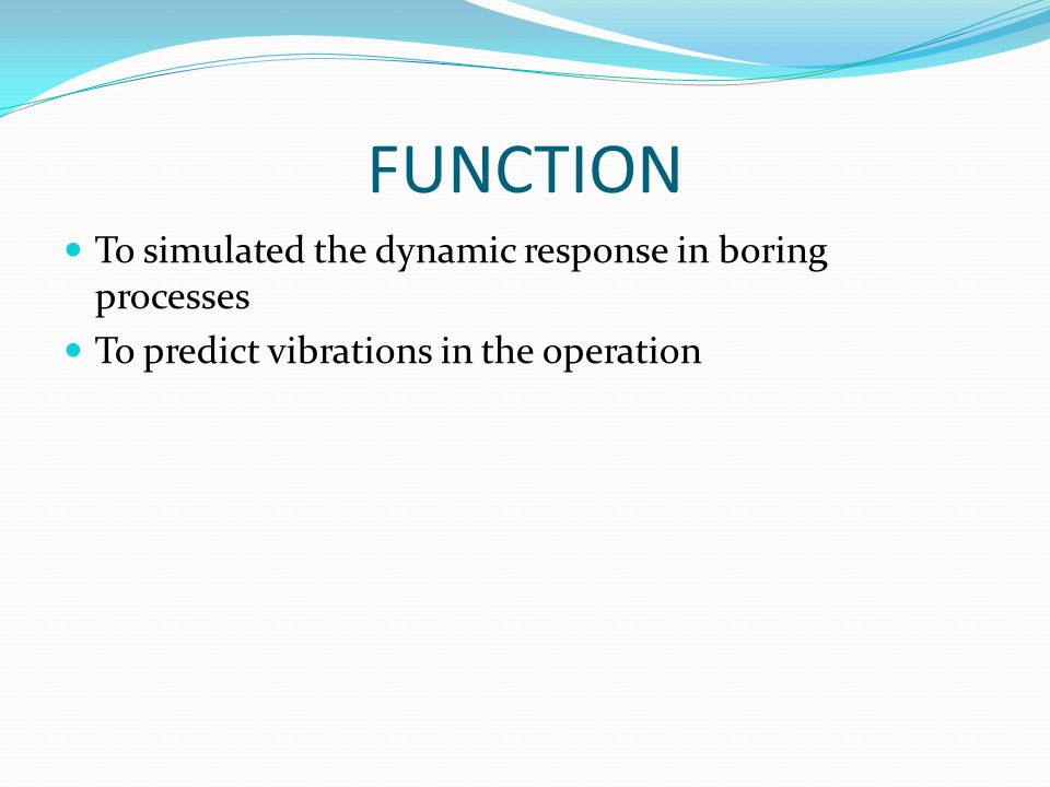 FUNCTION To simulated the dynamic response in boring processes To predict vibrations in the operation
