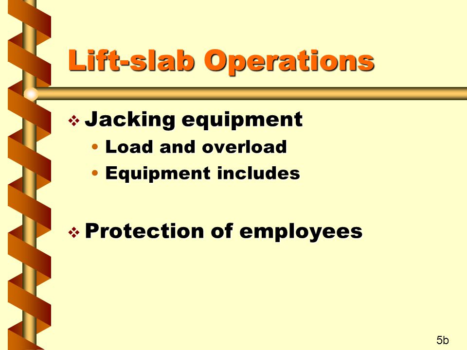 Lift-slab Operations  Jacking equipment Load and overloadLoad and overload Equipment includesEquipment includes  Protection of employees 5b