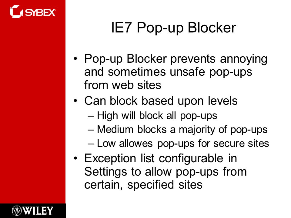 IE7 Pop-up Blocker Pop-up Blocker prevents annoying and sometimes unsafe pop-ups from web sites Can block based upon levels –High will block all pop-ups –Medium blocks a majority of pop-ups –Low allowes pop-ups for secure sites Exception list configurable in Settings to allow pop-ups from certain, specified sites