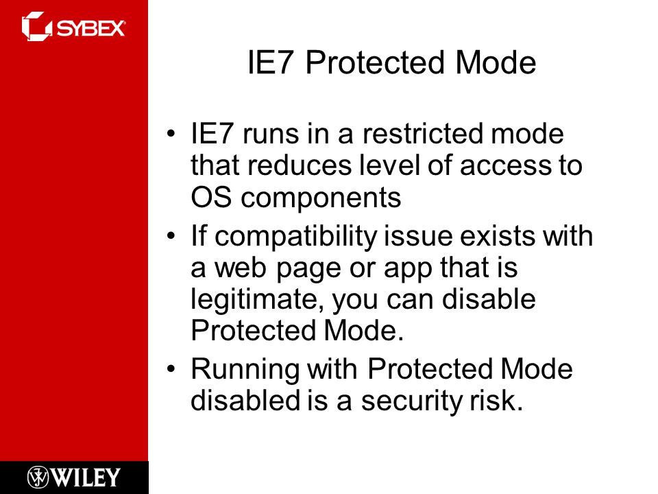 IE7 Protected Mode IE7 runs in a restricted mode that reduces level of access to OS components If compatibility issue exists with a web page or app that is legitimate, you can disable Protected Mode.