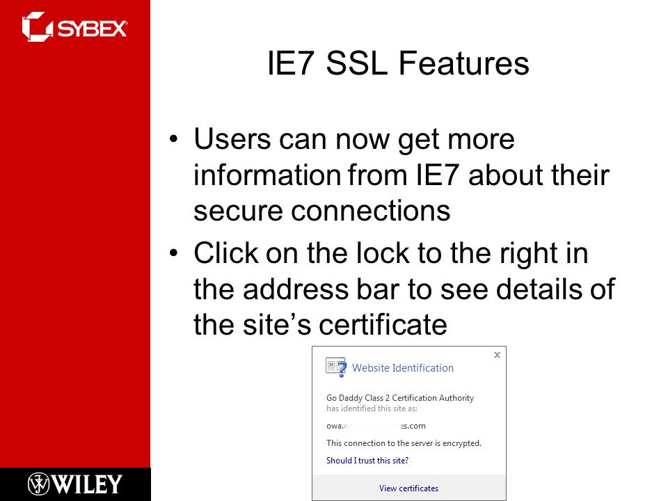 IE7 SSL Features Users can now get more information from IE7 about their secure connections Click on the lock to the right in the address bar to see details of the site’s certificate