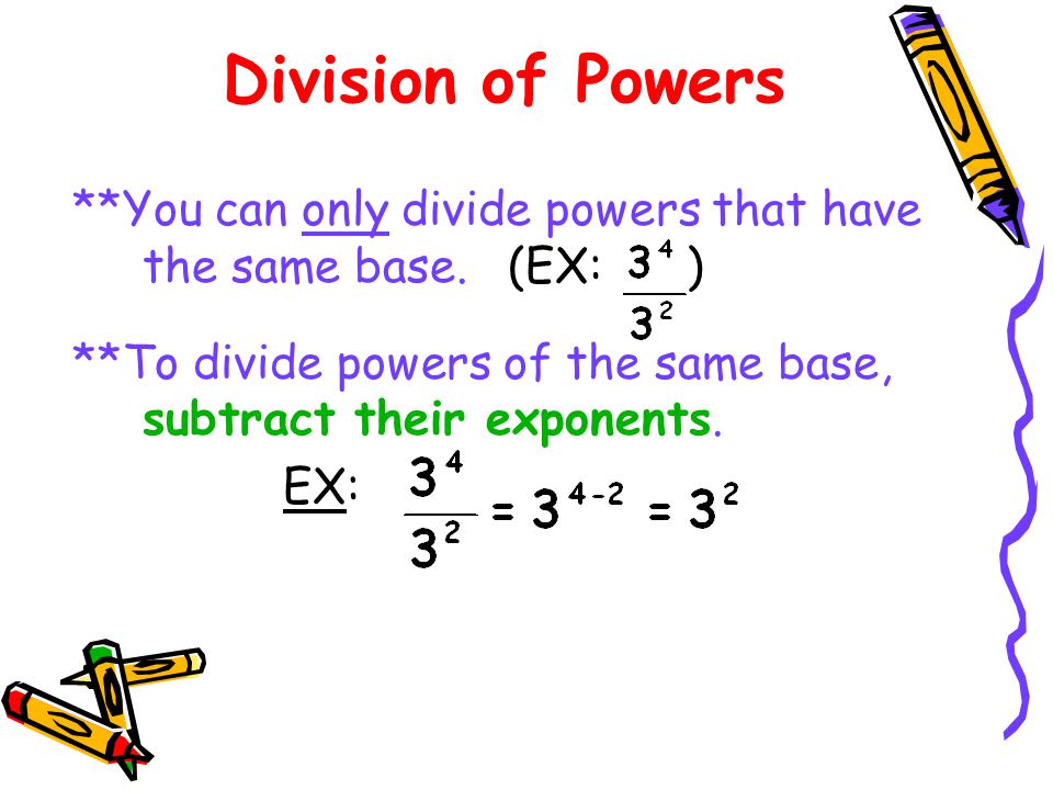 Division of Powers **You can only divide powers that have the same base.