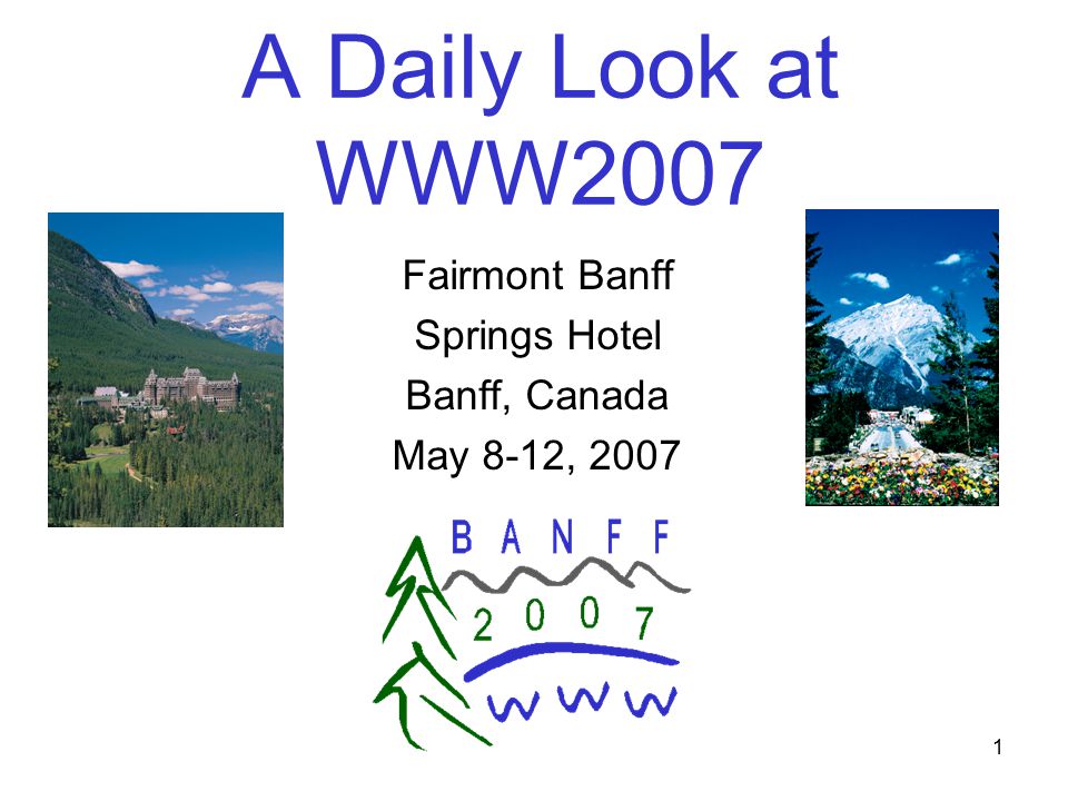 1 A Daily Look at WWW2007 Fairmont Banff Springs Hotel Banff, Canada May 8-12, 2007