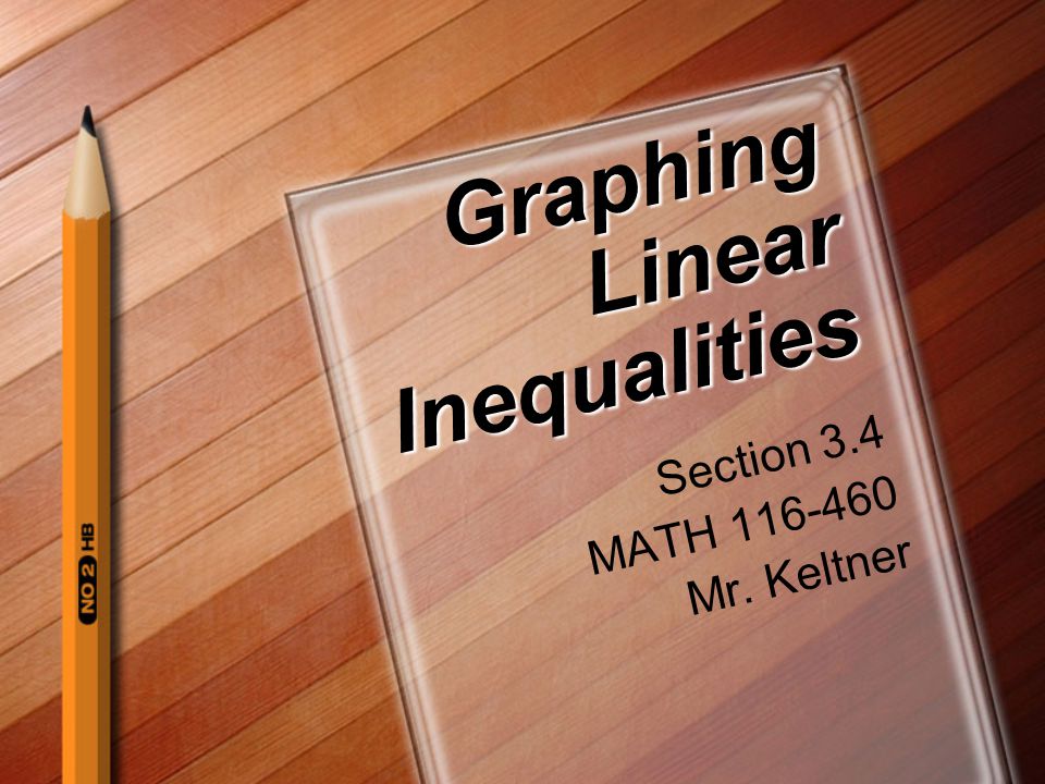 Graphing Linear Inequalities Section 3.4 MATH Mr. Keltner