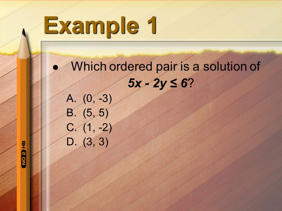 Example 1 Which ordered pair is a solution of 5x - 2y ≤ 6 A.(0, -3) B.(5, 5) C.(1, -2) D.(3, 3)