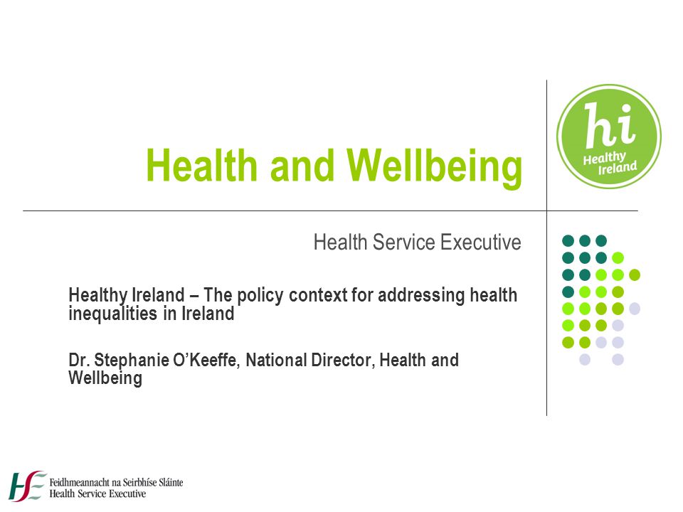 Health and Wellbeing Health Service Executive Healthy Ireland – The policy context for addressing health inequalities in Ireland Dr.