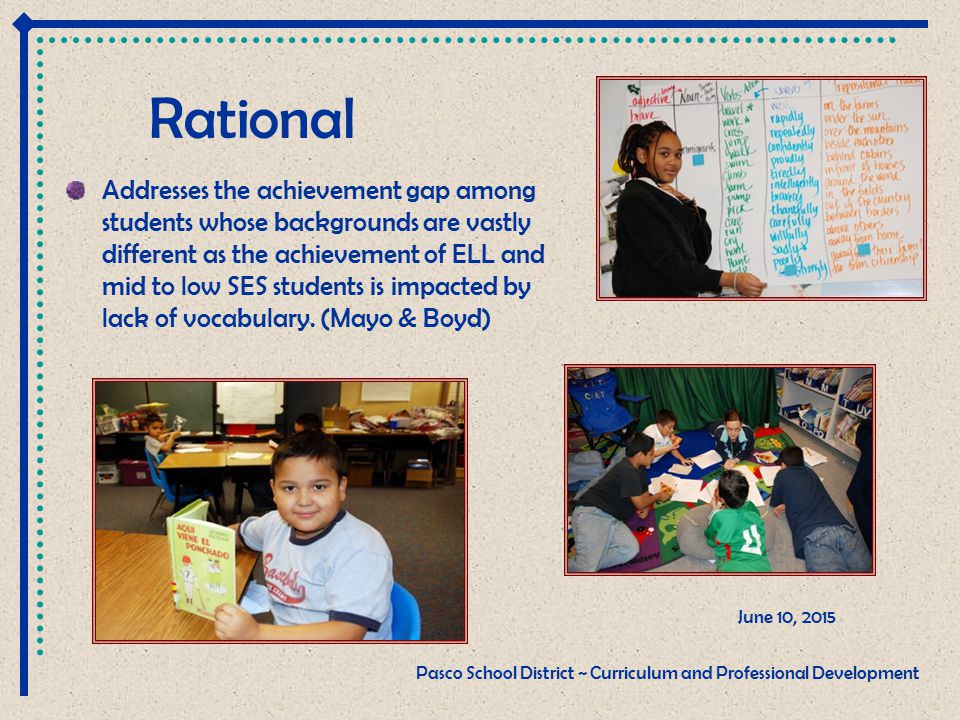 Rational Addresses the achievement gap among students whose backgrounds are vastly different as the achievement of ELL and mid to low SES students is impacted by lack of vocabulary.
