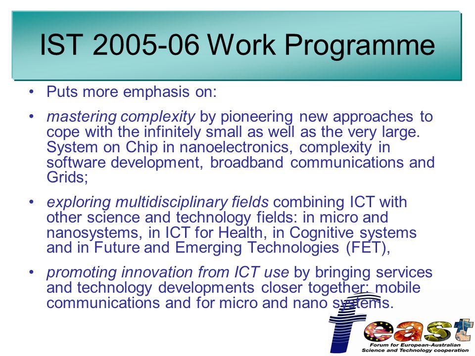 IST Work Programme Puts more emphasis on: mastering complexity by pioneering new approaches to cope with the infinitely small as well as the very large.