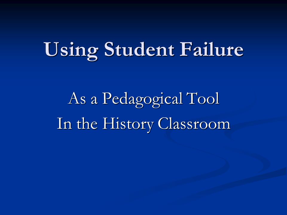 Using Student Failure As a Pedagogical Tool In the History Classroom