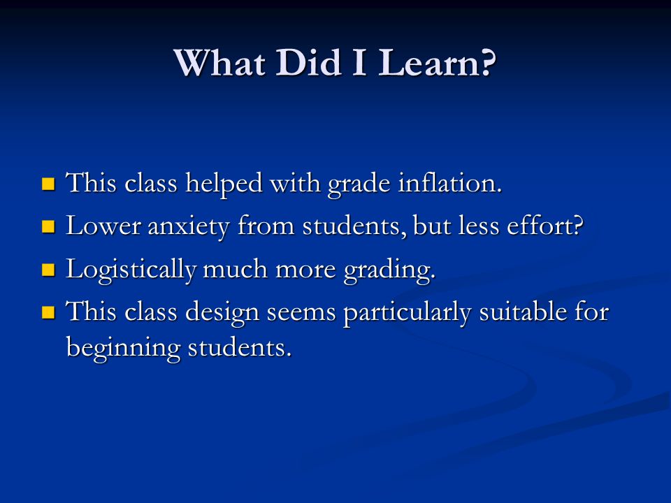 What Did I Learn. This class helped with grade inflation.