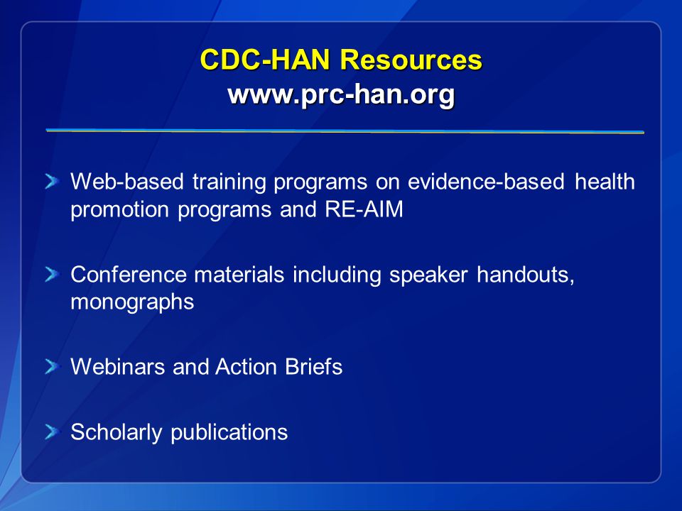 CDC-HAN Resources   Web-based training programs on evidence-based health promotion programs and RE-AIM Conference materials including speaker handouts, monographs Webinars and Action Briefs Scholarly publications