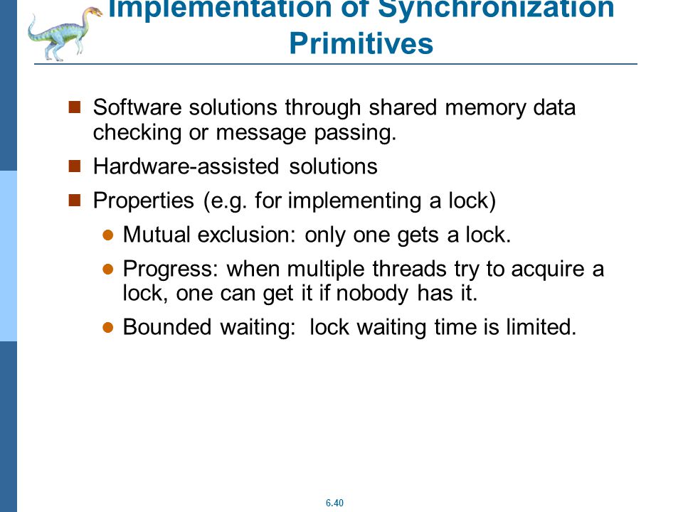 6.40 Implementation of Synchronization Primitives Software solutions through shared memory data checking or message passing.
