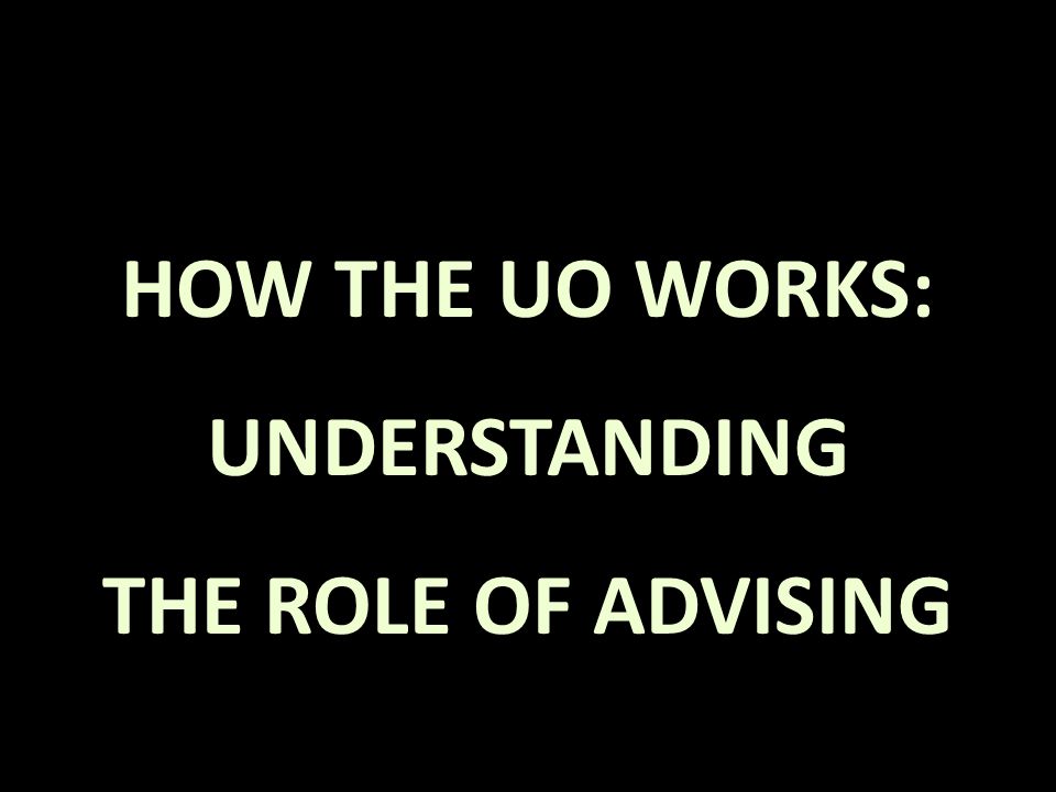 HOW THE UO WORKS: UNDERSTANDING THE ROLE OF ADVISING