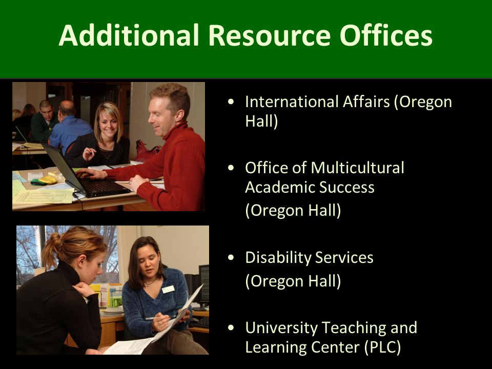 Additional Resource Offices International Affairs (Oregon Hall) Office of Multicultural Academic Success (Oregon Hall) Disability Services (Oregon Hall) University Teaching and Learning Center (PLC)