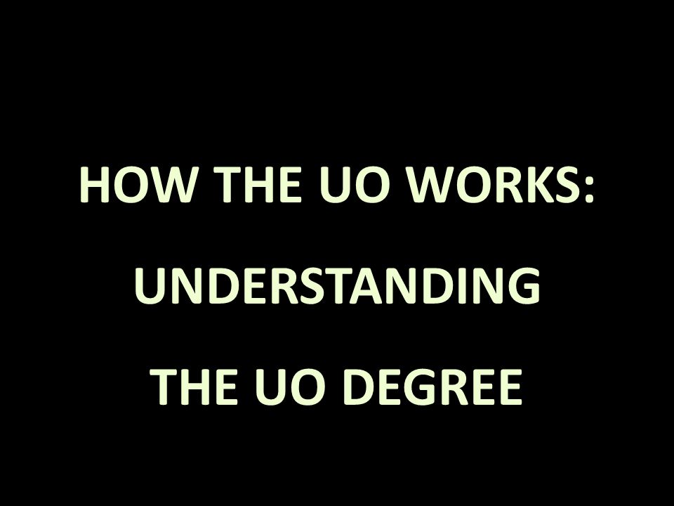 HOW THE UO WORKS: UNDERSTANDING THE UO DEGREE
