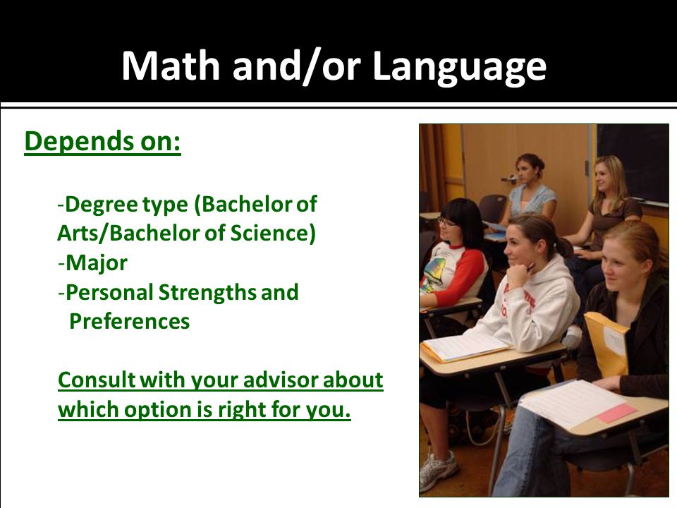 Math and/or Language Depends on: -Degree type (Bachelor of Arts/Bachelor of Science) -Major -Personal Strengths and Preferences Consult with your advisor about which option is right for you.