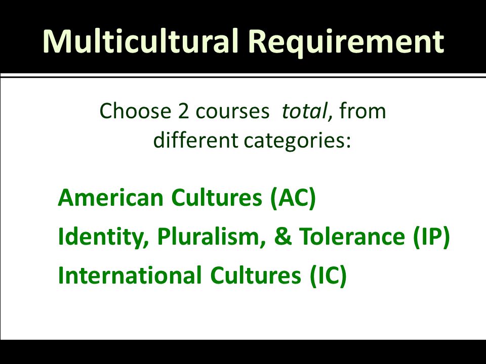 Multicultural Requirement Choose 2 courses total, from different categories: American Cultures (AC) Identity, Pluralism, & Tolerance (IP) International Cultures (IC)