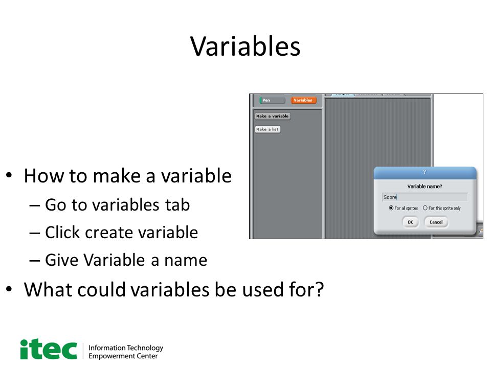 Variables How to make a variable – Go to variables tab – Click create variable – Give Variable a name What could variables be used for