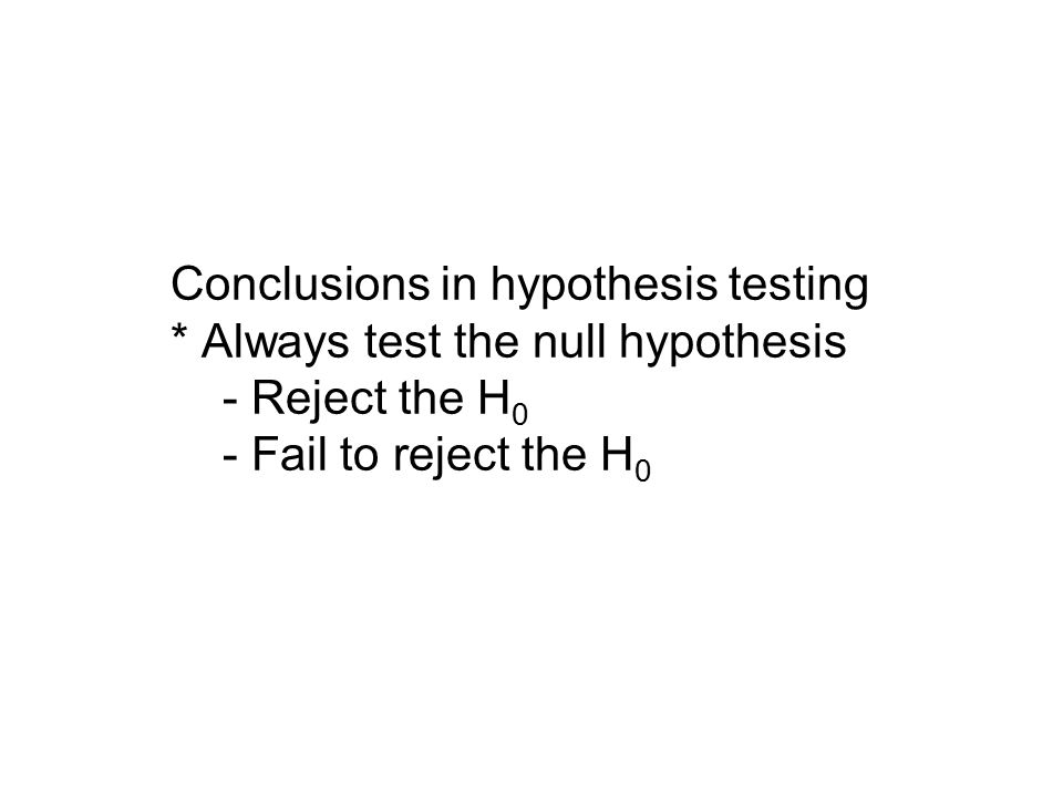 Conclusions in hypothesis testing * Always test the null hypothesis - Reject the H 0 - Fail to reject the H 0