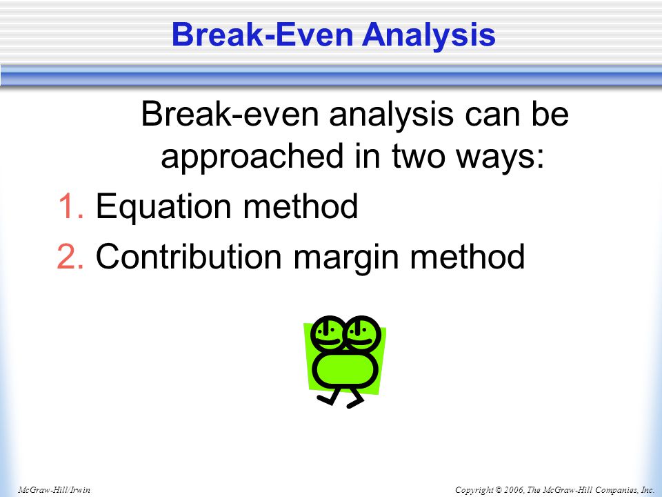 Copyright © 2006, The McGraw-Hill Companies, Inc.McGraw-Hill/Irwin Break-Even Analysis Break-even analysis can be approached in two ways: 1.Equation method 2.Contribution margin method
