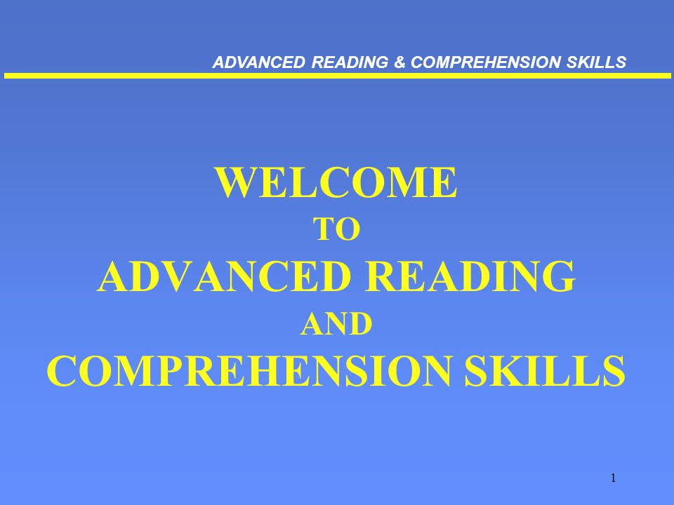 1 WELCOME TO ADVANCED READING AND COMPREHENSION SKILLS ADVANCED READING & COMPREHENSION SKILLS