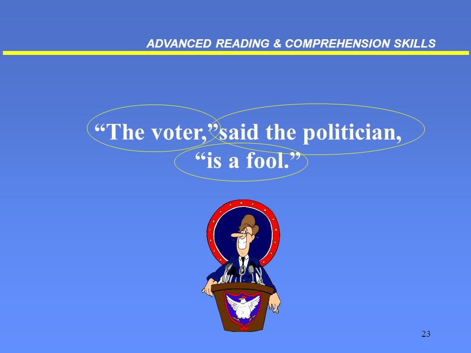 23 The voter, said the politician, is a fool. ADVANCED READING & COMPREHENSION SKILLS