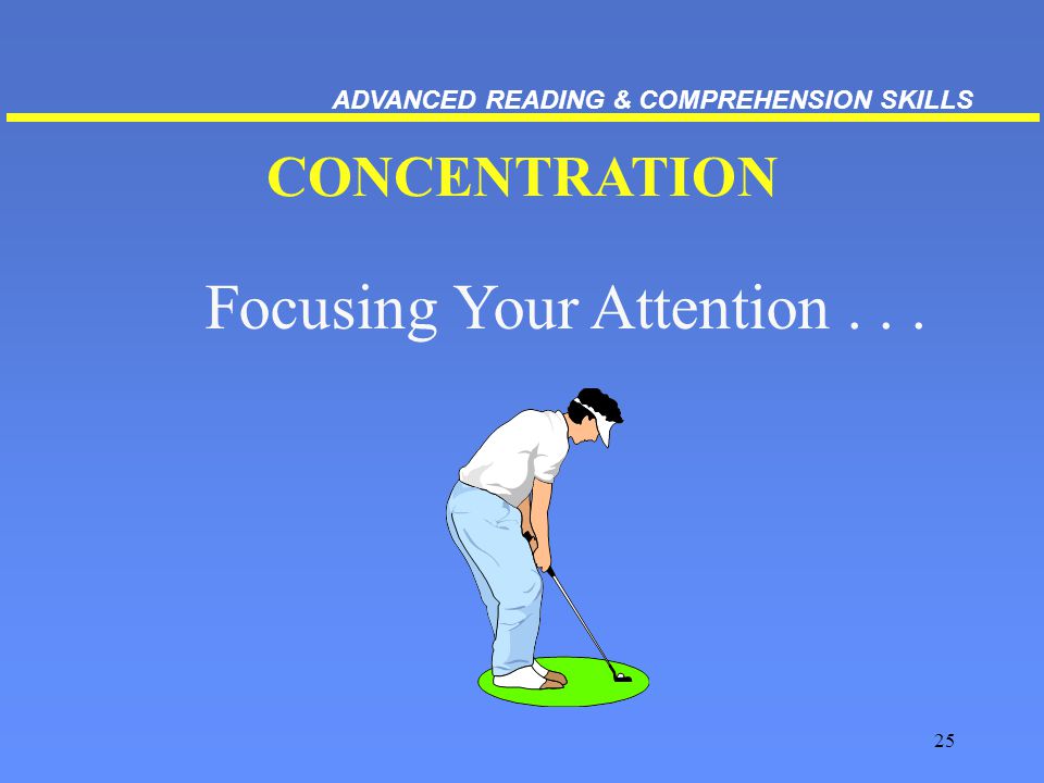 25 CONCENTRATION Focusing Your Attention... ADVANCED READING & COMPREHENSION SKILLS