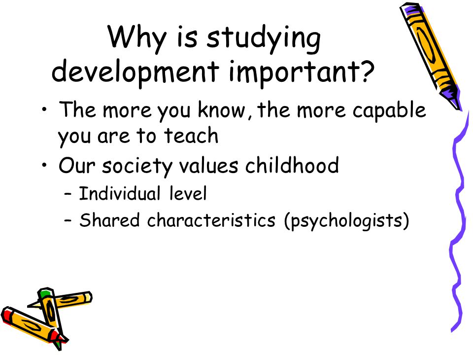 Why is studying development important.