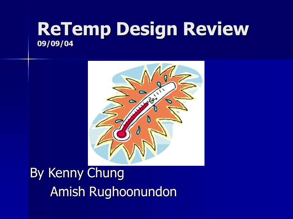 ReTemp Design Review 09/09/04 By Kenny Chung Amish Rughoonundon Amish Rughoonundon