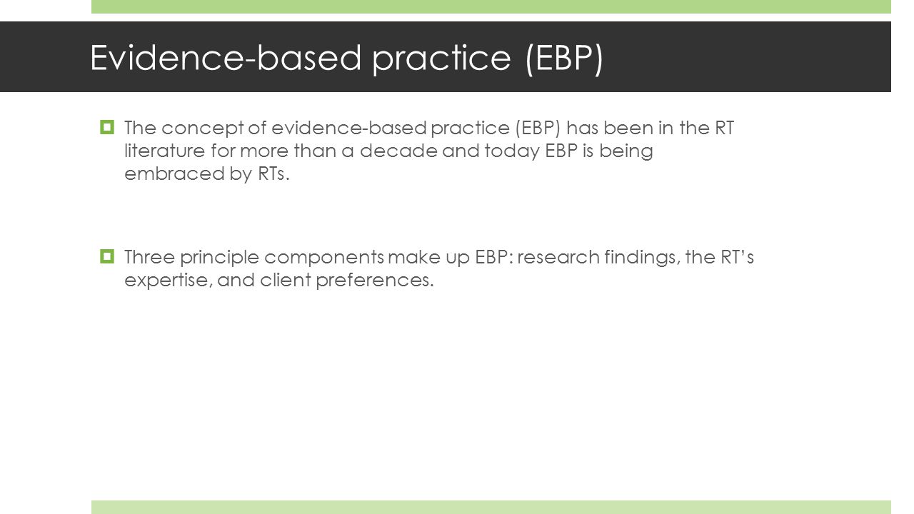 Evidence-based practice (EBP)  The concept of evidence-based practice (EBP) has been in the RT literature for more than a decade and today EBP is being embraced by RTs.