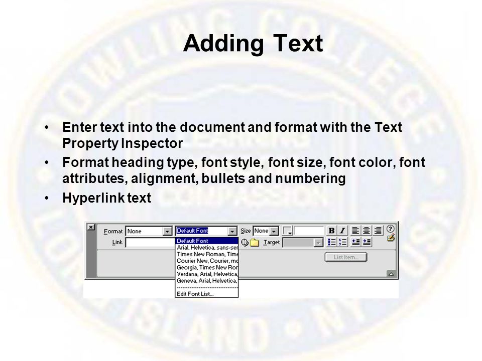 Adding Text Enter text into the document and format with the Text Property Inspector Format heading type, font style, font size, font color, font attributes, alignment, bullets and numbering Hyperlink text