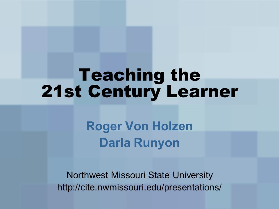 Teaching the 21st Century Learner Roger Von Holzen Darla Runyon Northwest Missouri State University