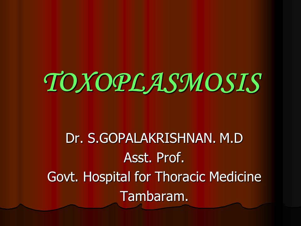 TOXOPLASMOSIS Dr. S.GOPALAKRISHNAN. M.D Asst. Prof. Govt. Hospital for