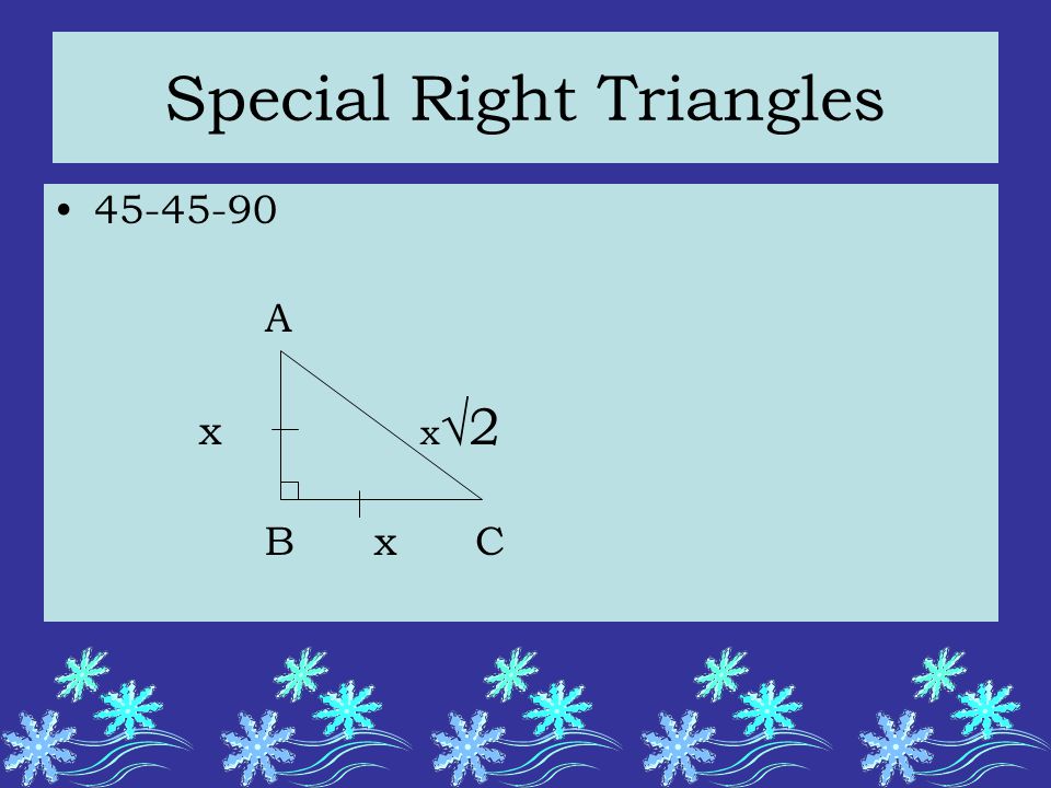 Special Right Triangles A x x √2 B xC
