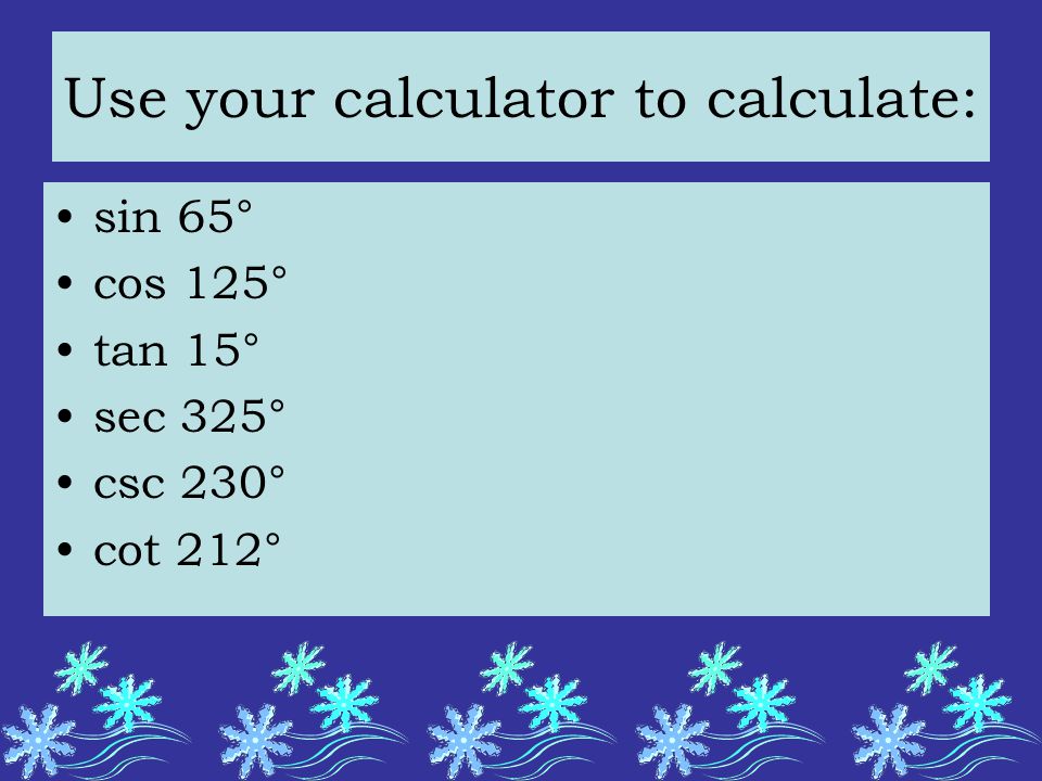 Use your calculator to calculate: sin 65° cos 125° tan 15° sec 325° csc 230° cot 212°