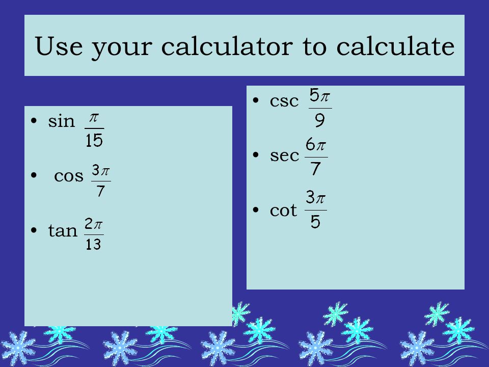 Use your calculator to calculate sin cos tan csc sec cot