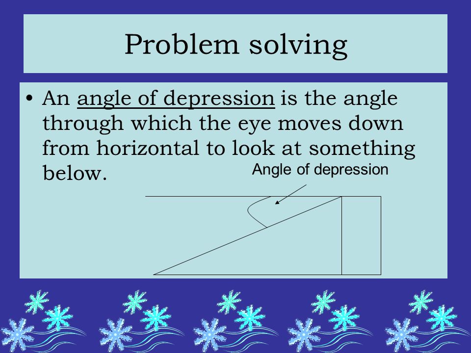 Problem solving An angle of depression is the angle through which the eye moves down from horizontal to look at something below.