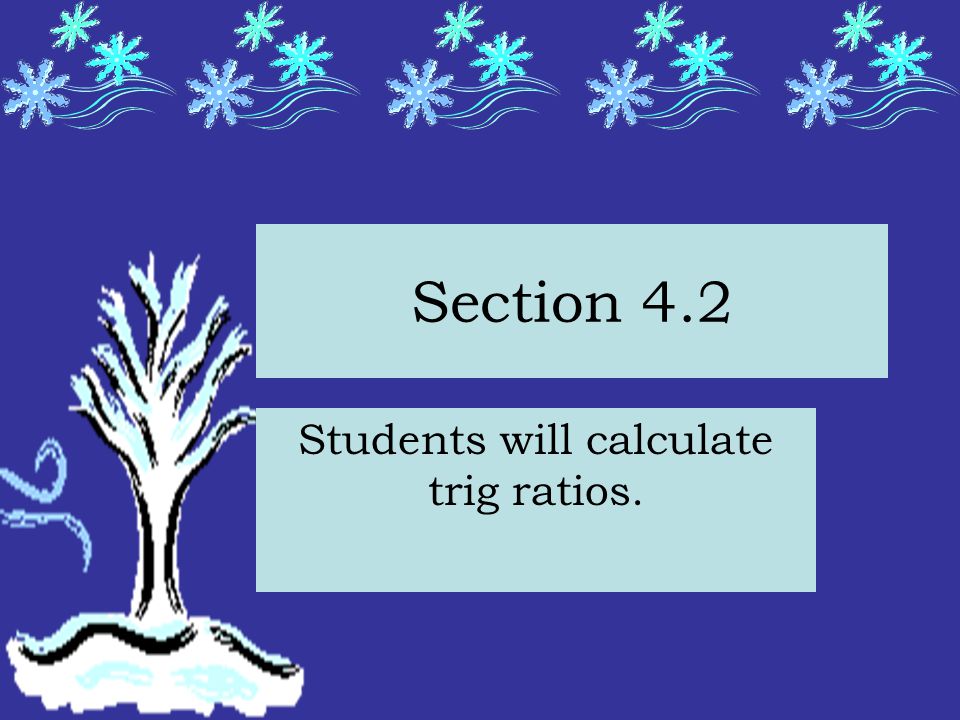 Section 4.2 Students will calculate trig ratios.