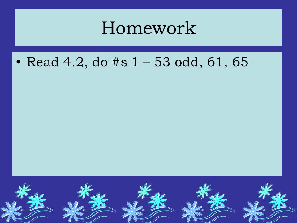 Homework Read 4.2, do #s 1 – 53 odd, 61, 65