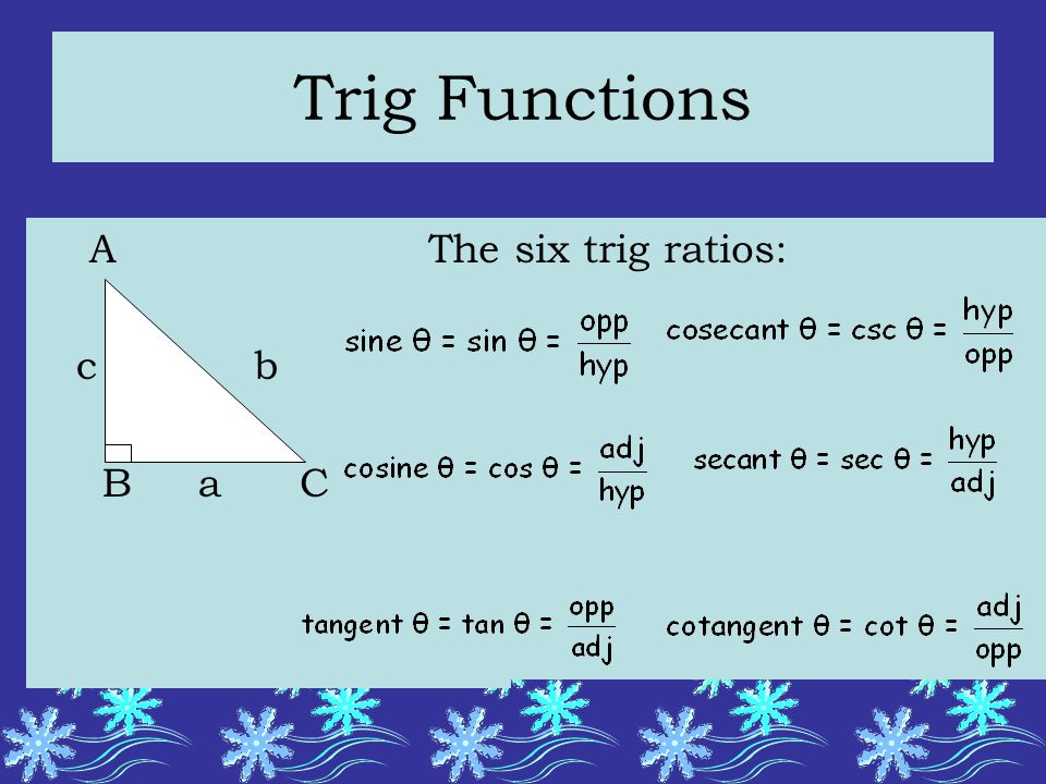 Trig Functions A c b B a C The six trig ratios: