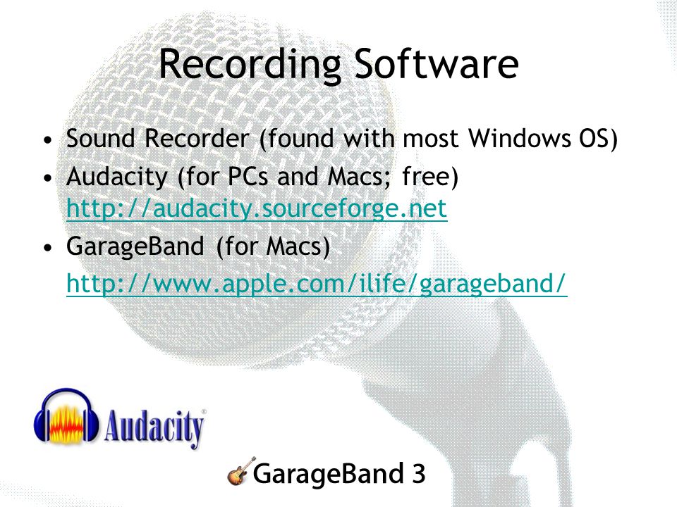 Recording Software Sound Recorder (found with most Windows OS) Audacity (for PCs and Macs; free)     GarageBand (for Macs)