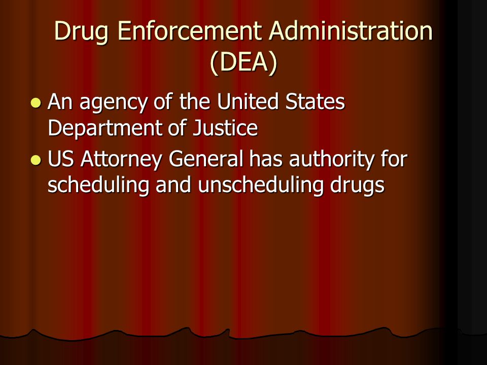 Drug Enforcement Administration (DEA) An agency of the United States Department of Justice An agency of the United States Department of Justice US Attorney General has authority for scheduling and unscheduling drugs US Attorney General has authority for scheduling and unscheduling drugs