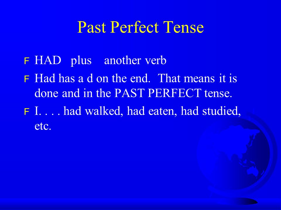 Past Perfect Tense F HAD plus another verb F Had has a d on the end.