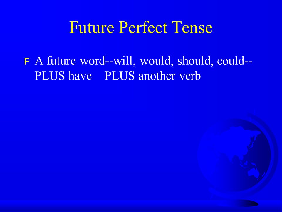 Future Perfect Tense F A future word--will, would, should, could-- PLUS have PLUS another verb