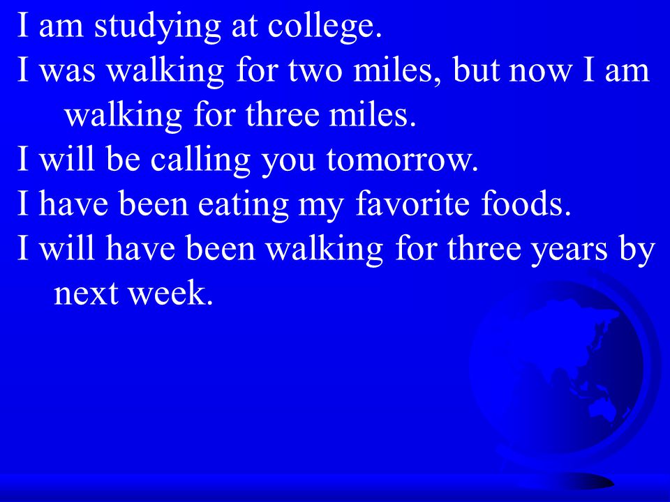 I am studying at college. I was walking for two miles, but now I am walking for three miles.