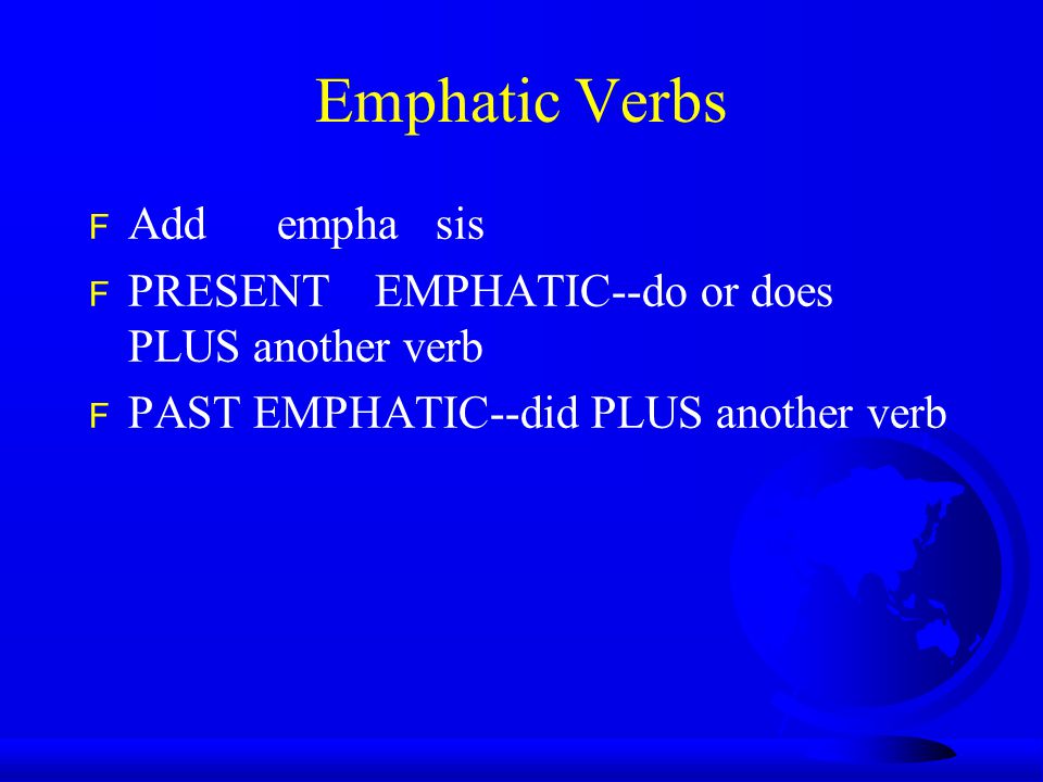 Emphatic Verbs F Add empha sis F PRESENT EMPHATIC--do or does PLUS another verb F PAST EMPHATIC--did PLUS another verb